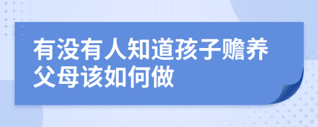 有没有人知道孩子赡养父母该如何做