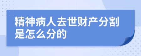 精神病人去世财产分割是怎么分的