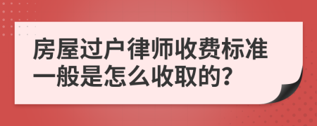 房屋过户律师收费标准一般是怎么收取的？