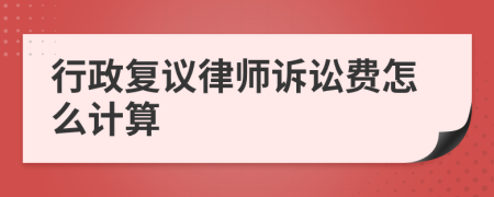 行政复议律师诉讼费怎么计算