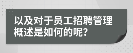 以及对于员工招聘管理概述是如何的呢？