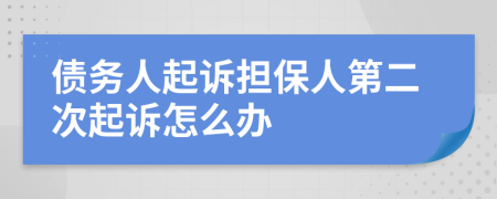 债务人起诉担保人第二次起诉怎么办