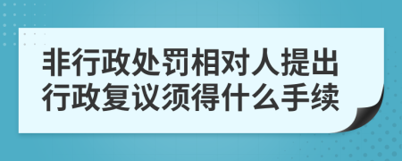 非行政处罚相对人提出行政复议须得什么手续