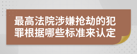 最高法院涉嫌抢劫的犯罪根据哪些标准来认定