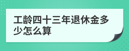 工龄四十三年退休金多少怎么算