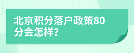 北京积分落户政策80分会怎样？