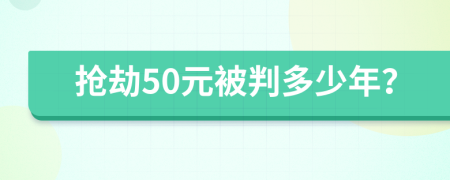 抢劫50元被判多少年？