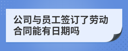 公司与员工签订了劳动合同能有日期吗