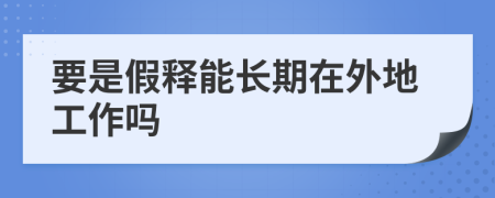 要是假释能长期在外地工作吗