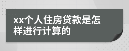 xx个人住房贷款是怎样进行计算的