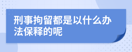 刑事拘留都是以什么办法保释的呢