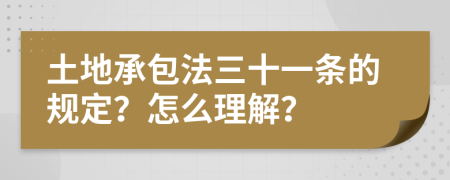 土地承包法三十一条的规定？怎么理解？