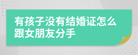 有孩子没有结婚证怎么跟女朋友分手