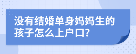 没有结婚单身妈妈生的孩子怎么上户口？