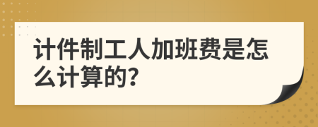 计件制工人加班费是怎么计算的？