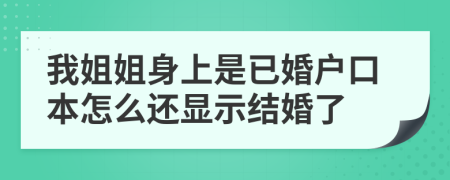 我姐姐身上是已婚户口本怎么还显示结婚了