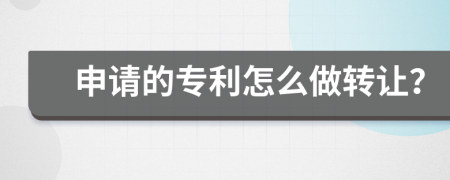 申请的专利怎么做转让？
