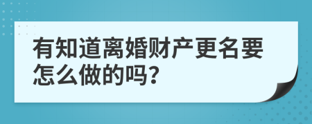 有知道离婚财产更名要怎么做的吗？