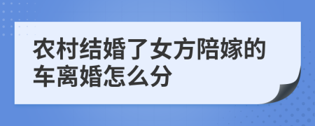 农村结婚了女方陪嫁的车离婚怎么分