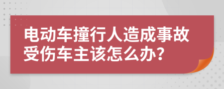 电动车撞行人造成事故受伤车主该怎么办？