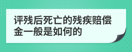 评残后死亡的残疾赔偿金一般是如何的