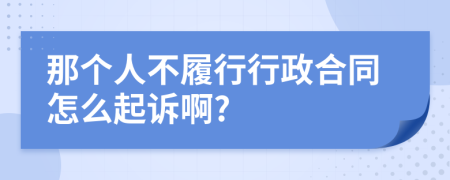 那个人不履行行政合同怎么起诉啊?