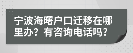 宁波海曙户口迁移在哪里办？有咨询电话吗?