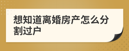 想知道离婚房产怎么分割过户