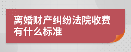 离婚财产纠纷法院收费有什么标准