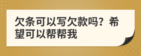 欠条可以写欠款吗？希望可以帮帮我