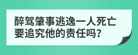 醉驾肇事逃逸一人死亡要追究他的责任吗？