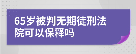 65岁被判无期徒刑法院可以保释吗