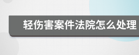 轻伤害案件法院怎么处理