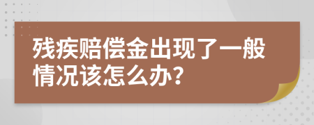 残疾赔偿金出现了一般情况该怎么办？