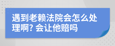 遇到老赖法院会怎么处理啊? 会让他赔吗