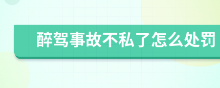 醉驾事故不私了怎么处罚