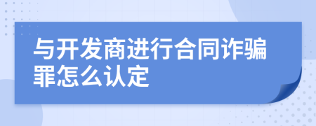 与开发商进行合同诈骗罪怎么认定