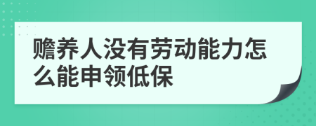 赡养人没有劳动能力怎么能申领低保