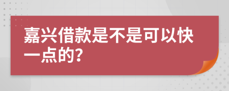 嘉兴借款是不是可以快一点的？