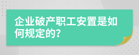 企业破产职工安置是如何规定的？