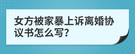 女方被家暴上诉离婚协议书怎么写？