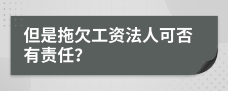 但是拖欠工资法人可否有责任？