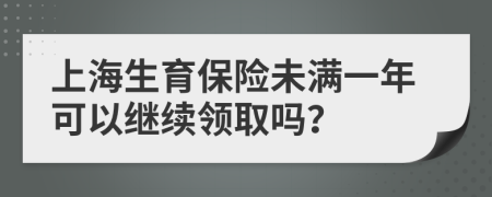 上海生育保险未满一年可以继续领取吗？