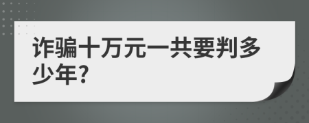 诈骗十万元一共要判多少年?