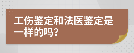 工伤鉴定和法医鉴定是一样的吗？