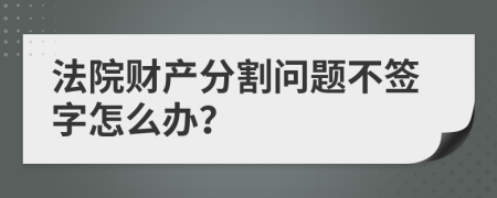 法院财产分割问题不签字怎么办？