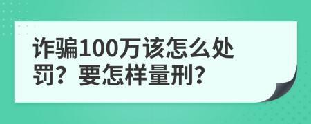 诈骗100万该怎么处罚？要怎样量刑？