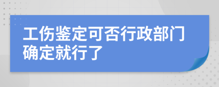 工伤鉴定可否行政部门确定就行了