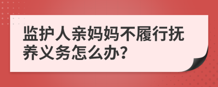 监护人亲妈妈不履行抚养义务怎么办？