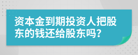 资本金到期投资人把股东的钱还给股东吗？